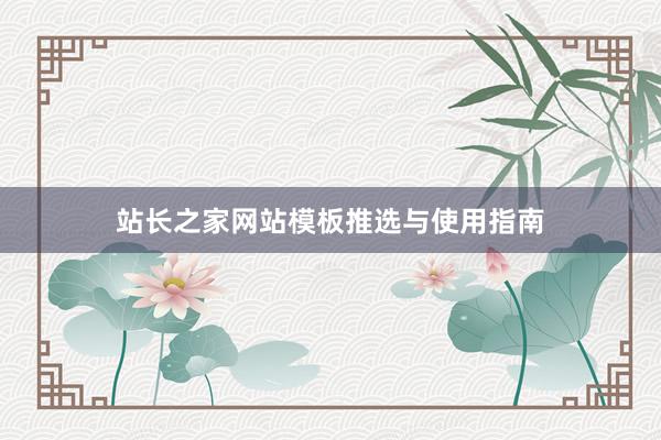站长之家网站模板推选与使用指南