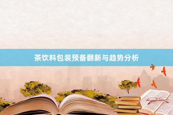 茶饮料包装预备翻新与趋势分析