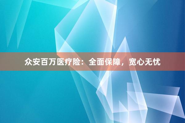 众安百万医疗险：全面保障，宽心无忧