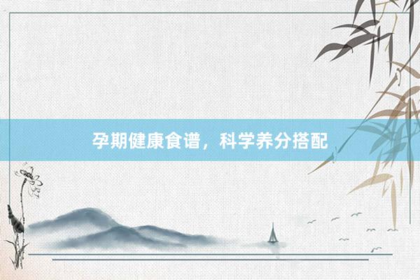 孕期健康食谱，科学养分搭配